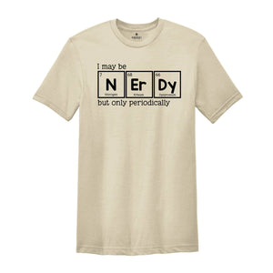 I May Be Nerdy But Only Periodically Shirt, Funny Chemistry Shirt, Sarcastic T-Shirt, Funny Science Shirt, Nerdy Shirt