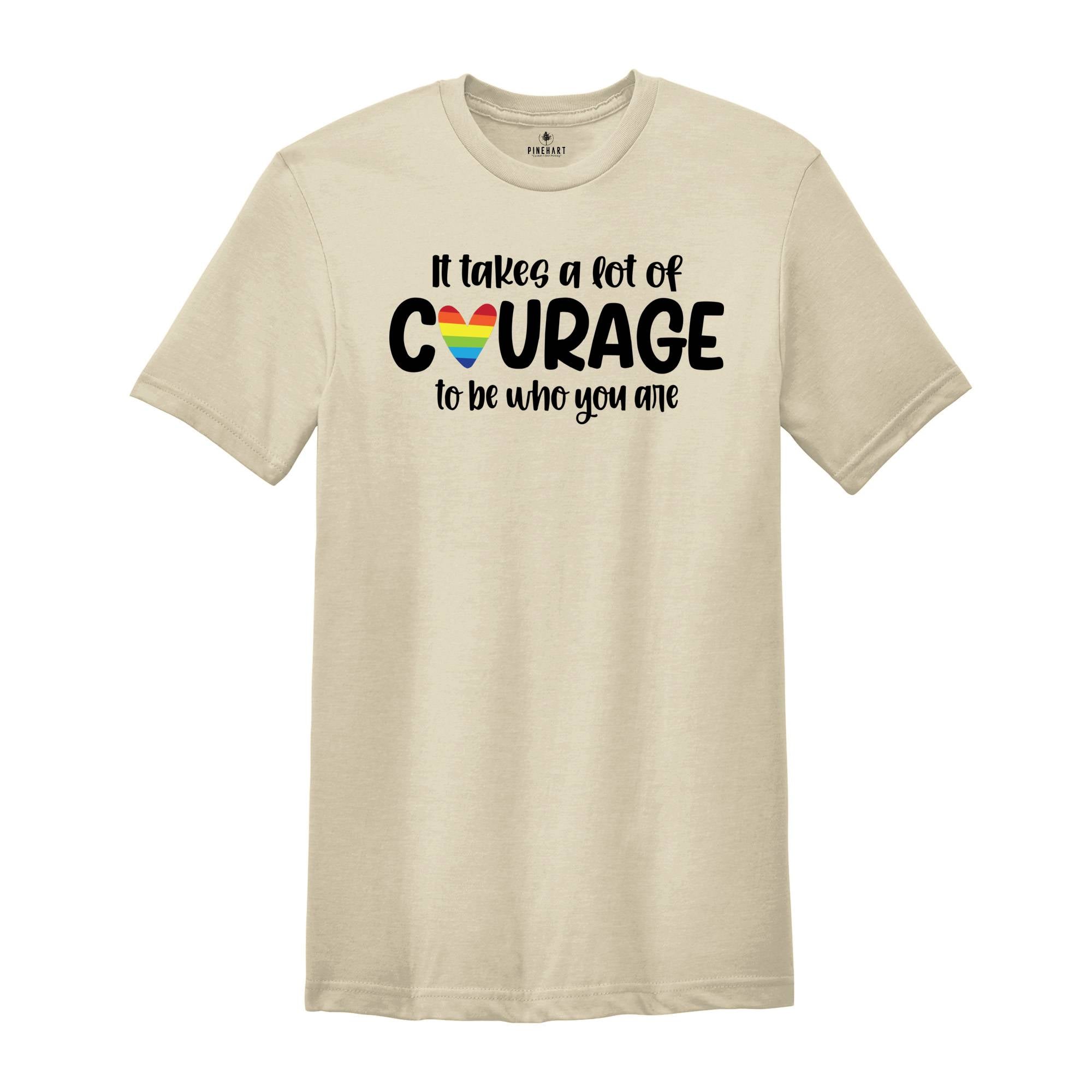 It Takes a Lot of Courage to Be Who You Are Shirt, Pride Month Shirt, LGBT Pride Shirt, Human Rights Shirt, LGBT Ally Shirt, Love is Love