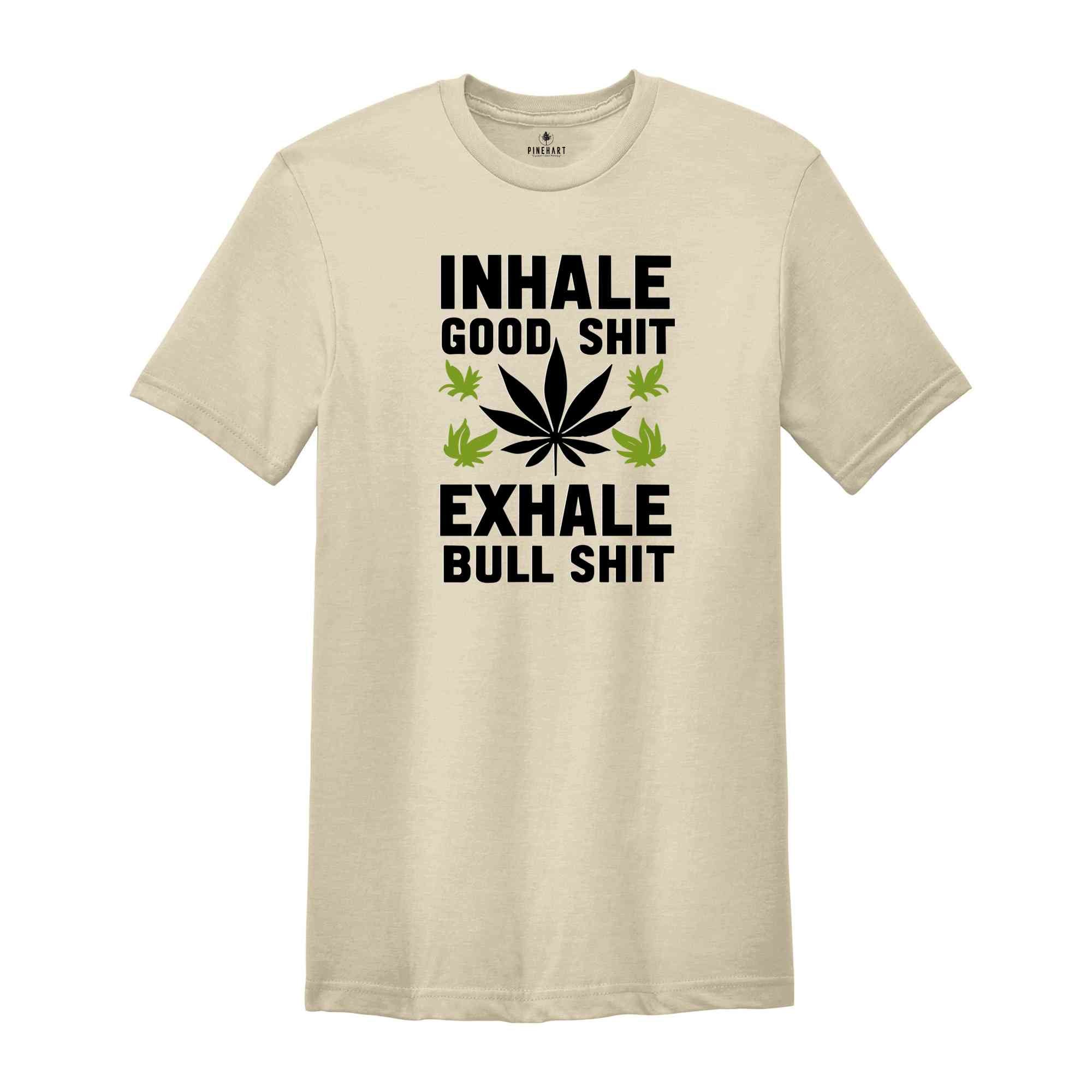 Inhale Good Shit T-Shirt, Sarcastic Weed Shirt, Funny Weed Shirt, Weed-420 Shirt, Marijuana T-Shirt, Cannabis Leaf Shirt