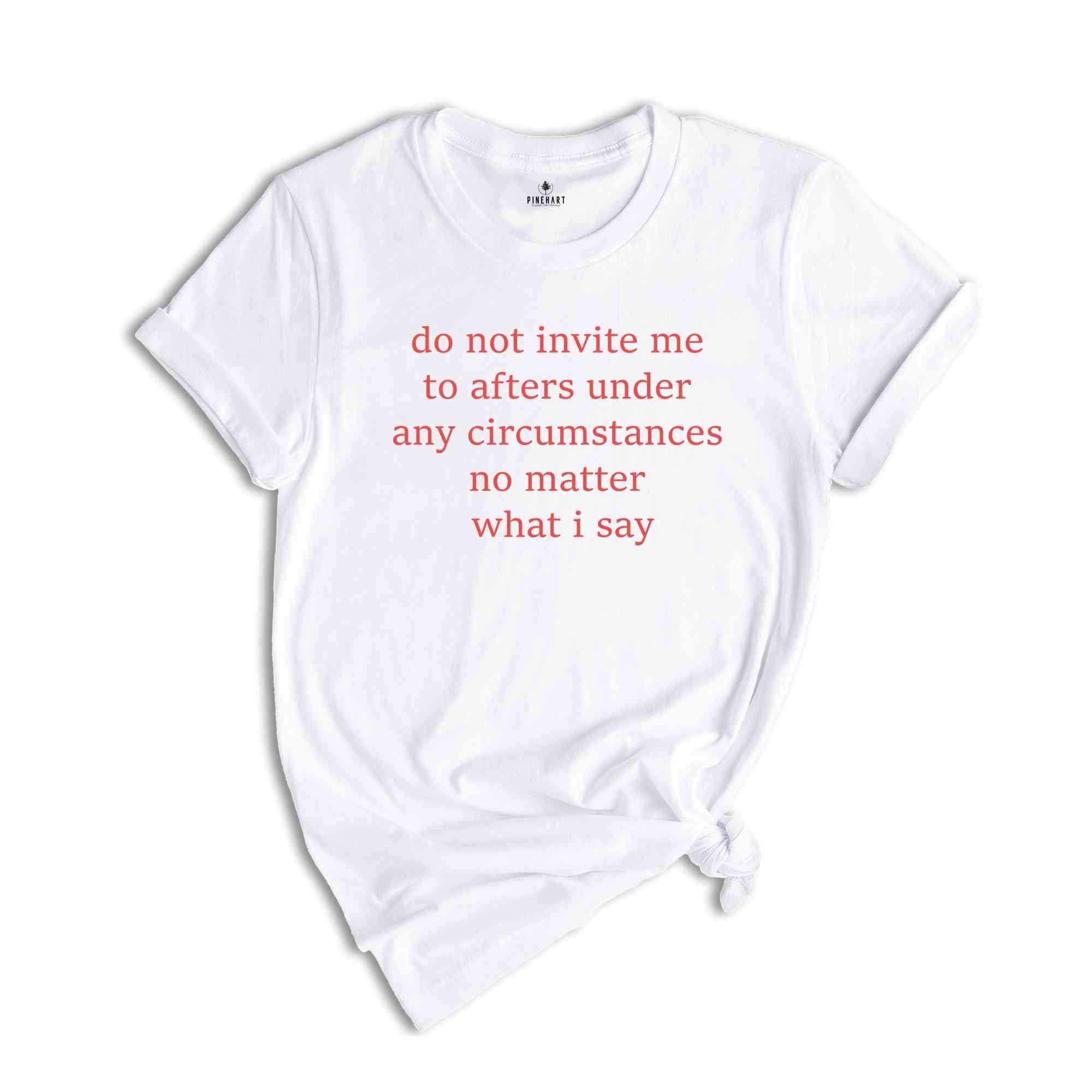 Do Not Invite Me To Afters Under Any Circumstances T-Shirt, After Part Funny Shirt, Party T-Shirt, After Party Tee