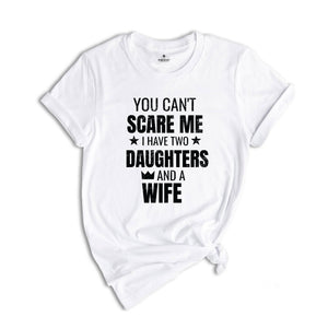 You Can't Scare Me I Have Two Daughters And A Wife Shirt, Funny Quote Shirt, Husband Gift, Funny Dad And Daughter Shirt, Daughter Gift