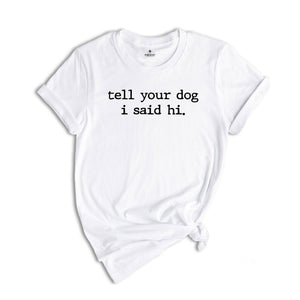 Tell Your Dog I Said Hi Shirt, Pet Lover Shirt, Dog Mom Shirt, Dog lover shirt, Funny Dog T-Shirt, Gifts for Dog Lovers, Dog Lover Gift