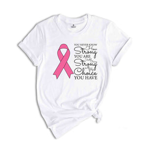 You Never Know How Strong You Are Until Being Strong Is The Only Choice You Have Shirt, Breast Cancer Shirt, Cancer Awareness Shirt