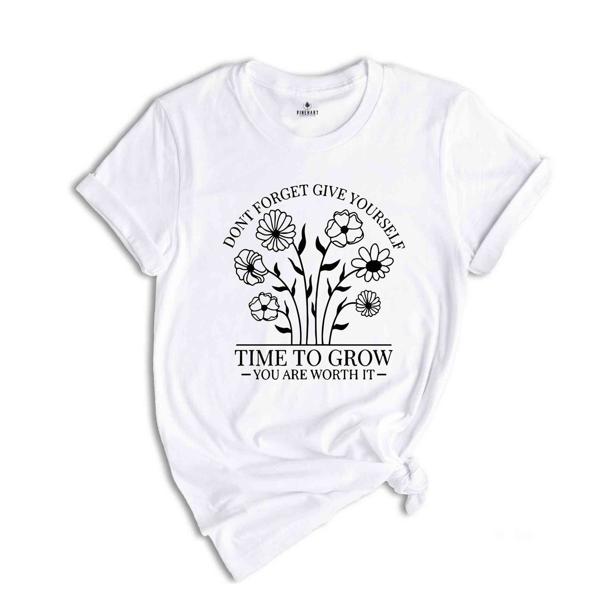 Don’t Forget Give Yourself Time To Grow You Are Worth It Shirt, Self-love Shirt, Inspirational Shirt, Kindness Shirt