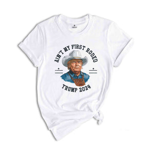 Trump Shirt, Election 2024 T Shirt, Ain't My First Rodeo Trump T-shirt, Western Donald Trump, Cowboy Trump Shirt, MAGA