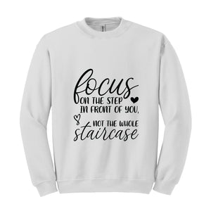 Focus On The Step In Front Of You Not The Whole Staircase Sweatshirt, Inspirational Sweatshirt, Positive Quote Sweatshirt