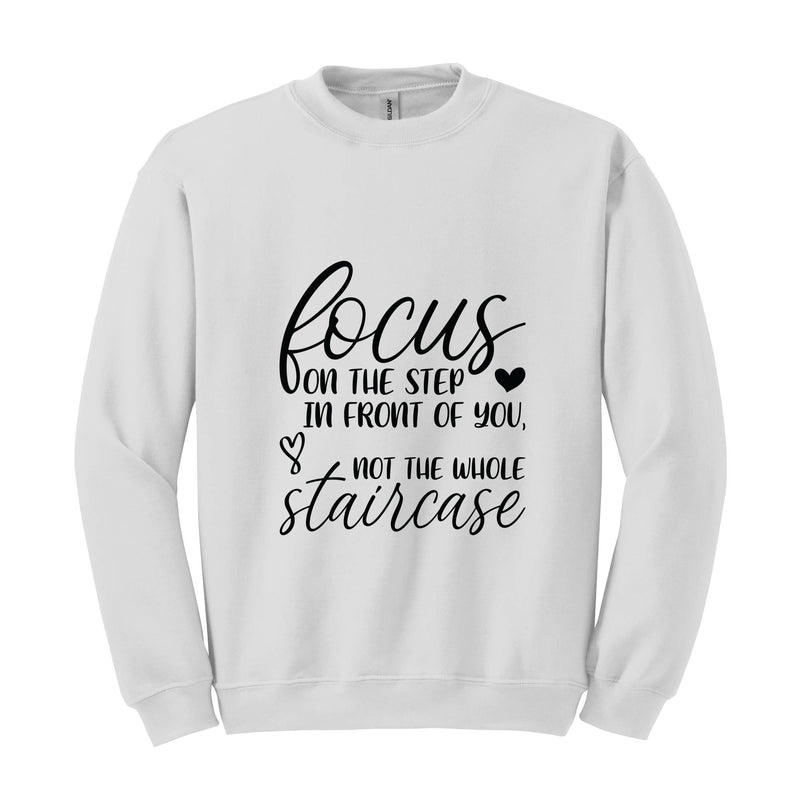 Focus On The Step In Front Of You Not The Whole Staircase Sweatshirt, Inspirational Sweatshirt, Positive Quote Sweatshirt