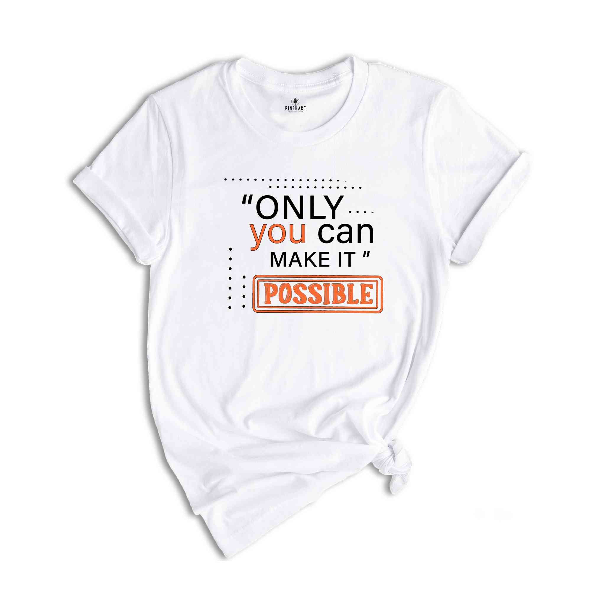 Only You Can Make It Possible Shirt, Positive Shirt, Motivational Shirt, Positive Quote Shirt, Positive Gift Shirt, Good Vibes Shirt