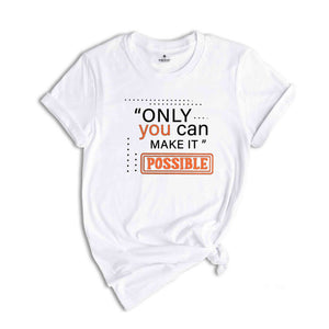 Only You Can Make It Possible Shirt, Positive Shirt, Motivational Shirt, Positive Quote Shirt, Positive Gift Shirt, Good Vibes Shirt