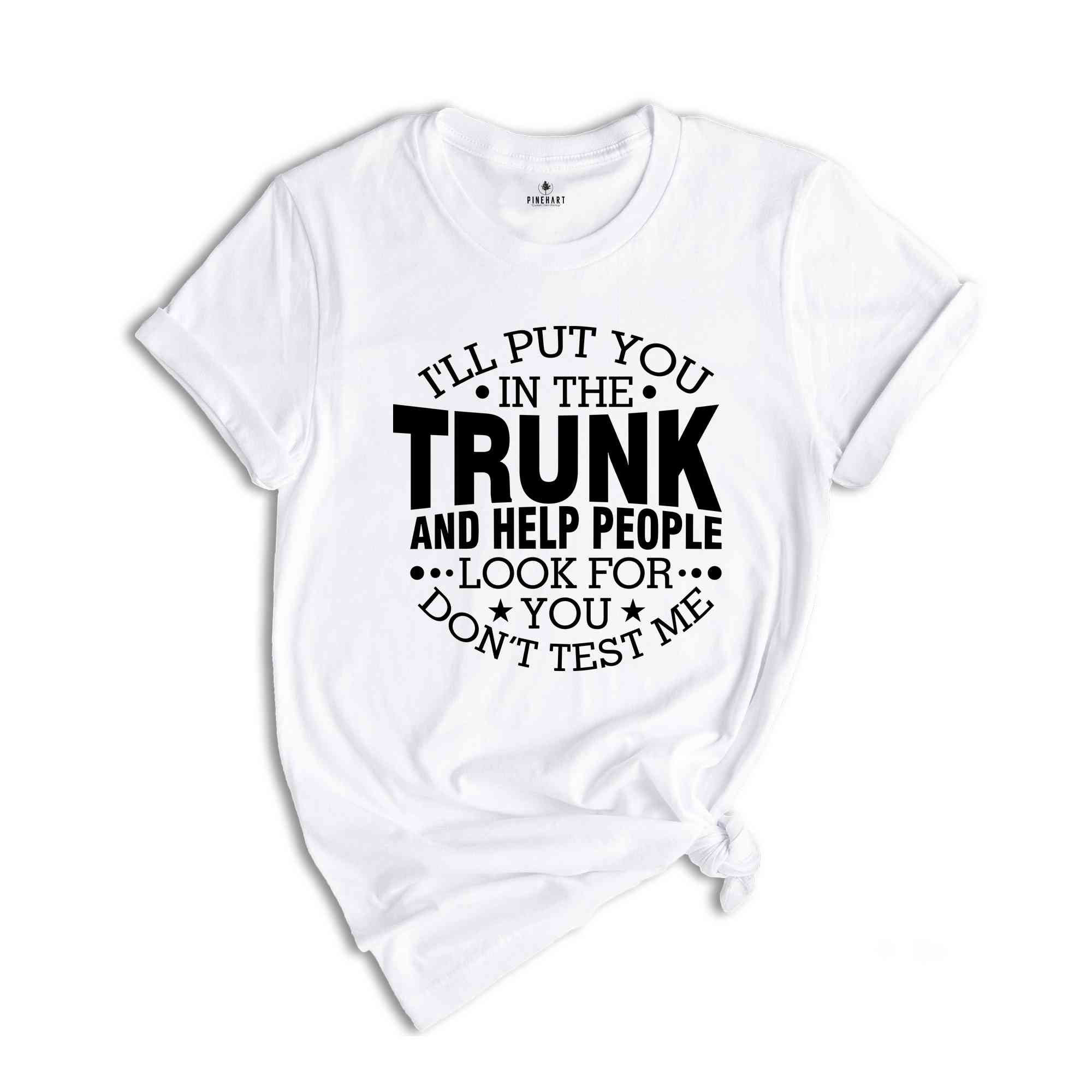 Funny Put In Trunk Saying Shirt, I'll Put You in the Trunk Don’t Test Me Shirt, Best Friend Gift, Sarcastic Tee, Humor Shirt