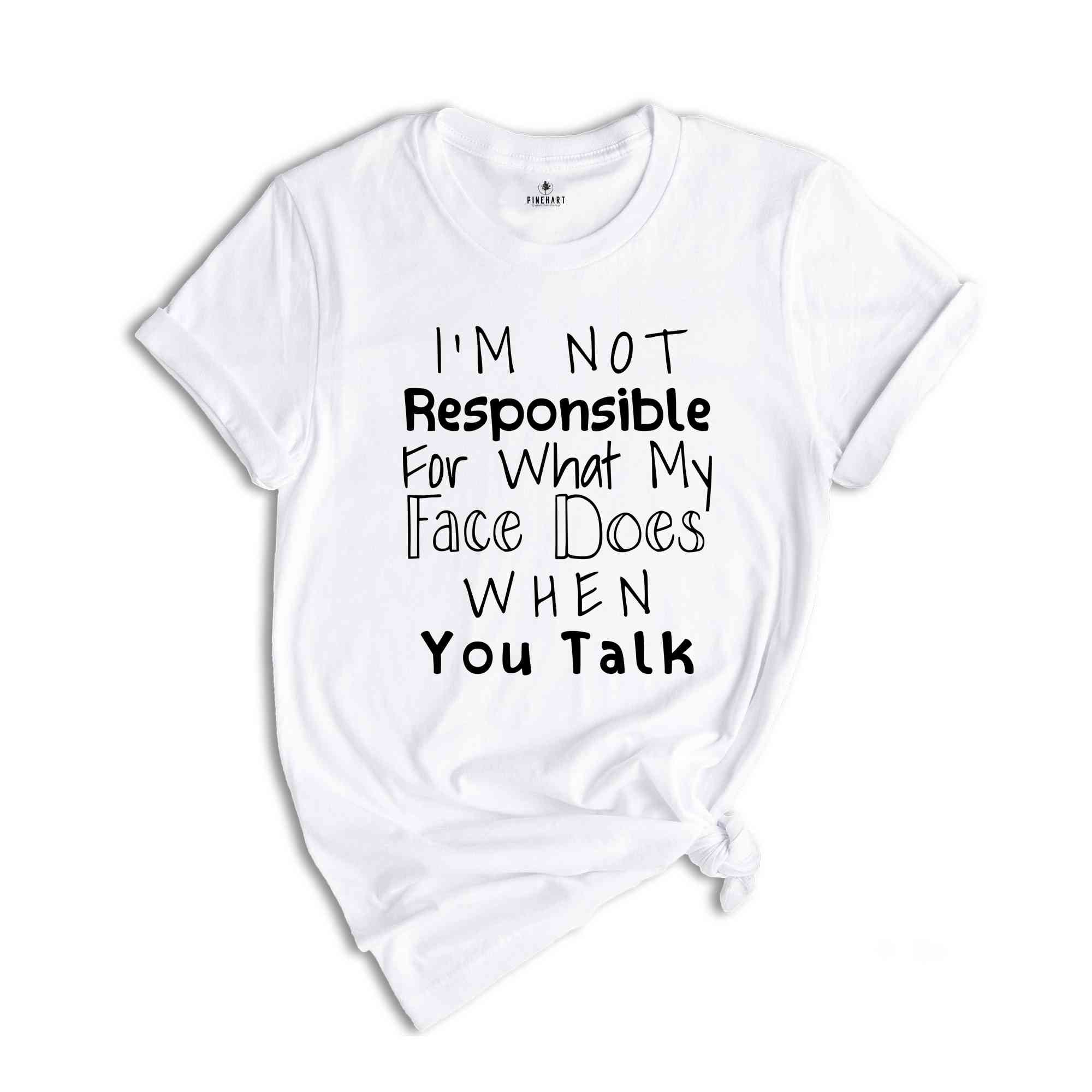 I'm Not Responsible For What My Face Does When You Talk Shirt, Responsible Quote Shirt, Sarcastic Tee, Smartass Shirt, Funny Shirt