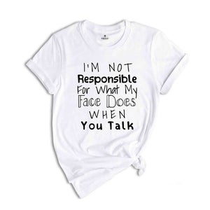 I'm Not Responsible For What My Face Does When You Talk Shirt, Responsible Quote Shirt, Sarcastic Tee, Smartass Shirt, Funny Shirt