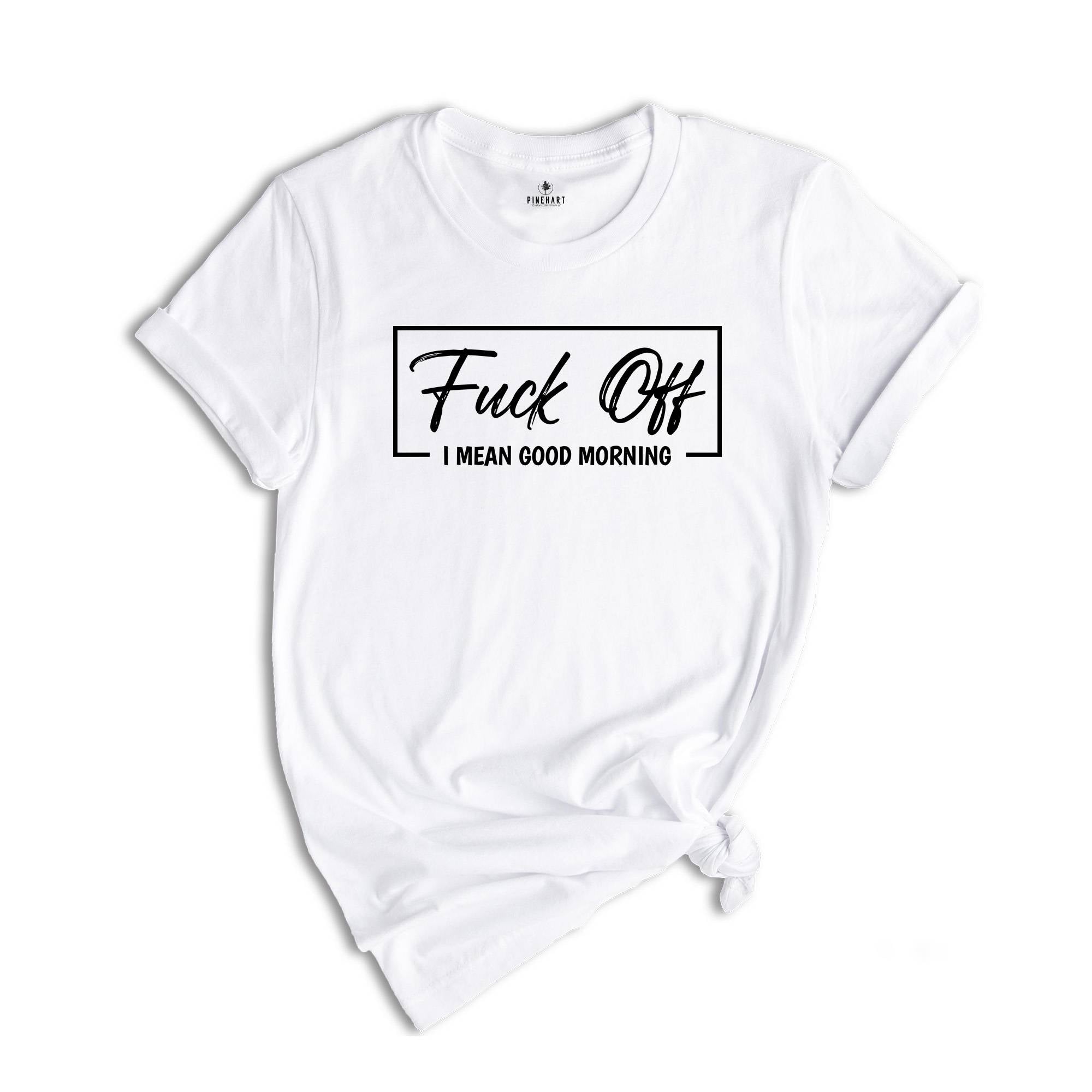 Fuck Off I mean Good Morning Shirt, Sarcastic Tee, Funny Shirt, Offensive Shirts, Good Morning Shirt