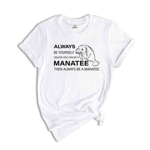 Always Be Yourself Unless You Can Be A Manatee Then Always Be A Manatee Shirt, Manatee Shirt, Manatee Awareness Month Shirt