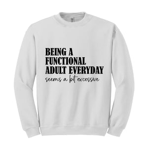 Being A Functional Adult Everyday Seems A Bit Excessive Sweatshirt, Adult Humor Sweater, Funny Day Drinking Sweater, Sarcastic Sweater