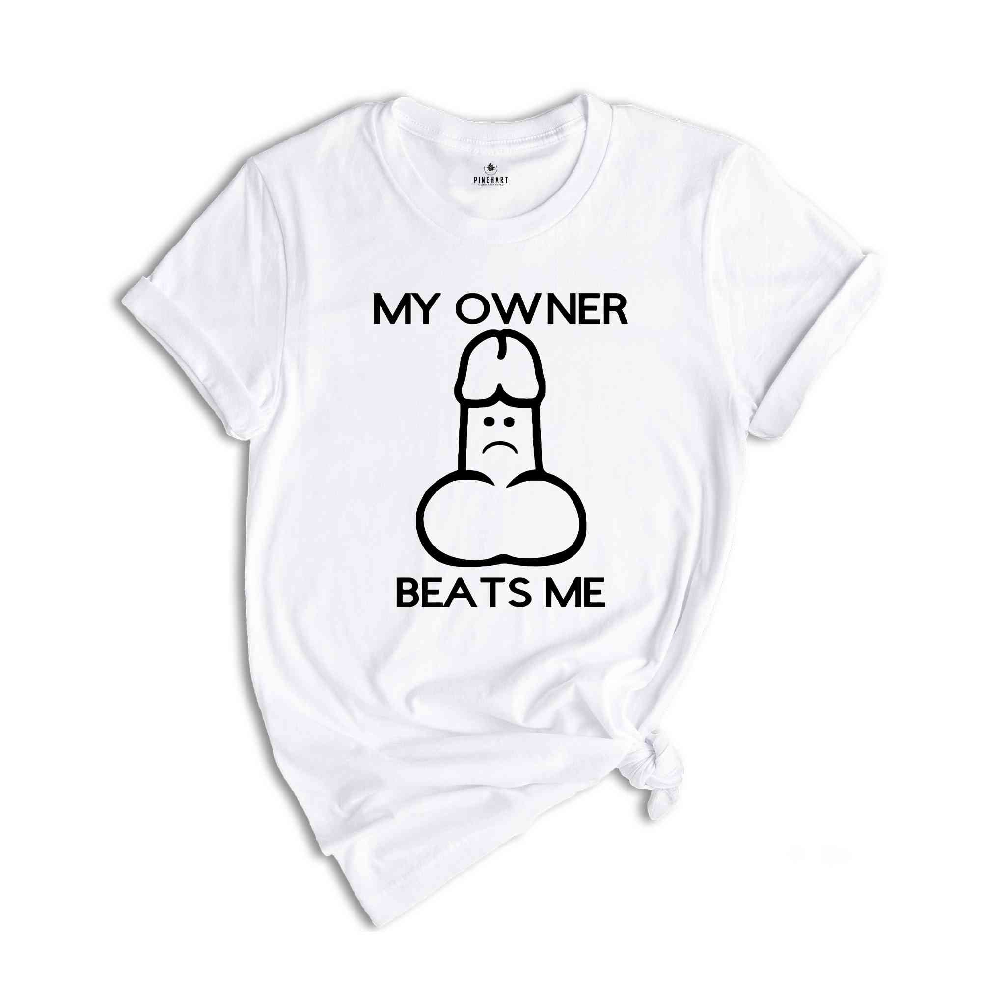 My Owner Beats Me Shirt, Funny Shirt, Humorous Shirt, Meme Shirt, Adult Humor Shirt, Sarcastic Shirt, Funny Shirt Gift For Friend,