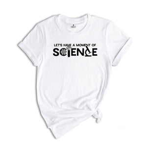 Let's Have A Moment Of Science Shirt, Science Teacher Shirt, Science Shirt, Science Student Shirt, Scientist Shirt, Teacher Shirt