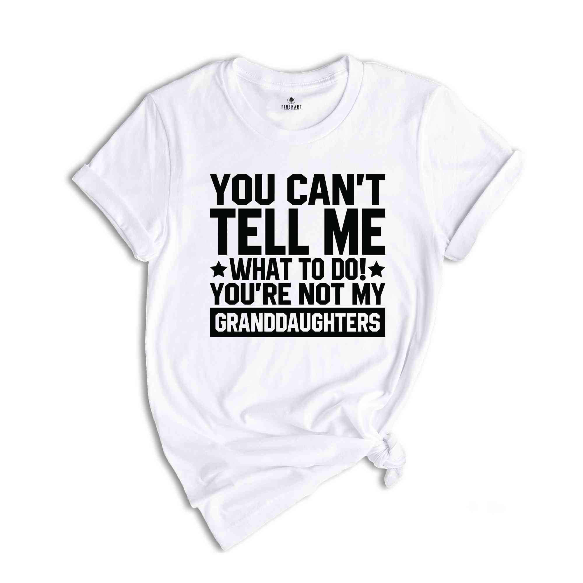 You can't Tell Me What to Do You're not My Granddaughter T-Shirt, Funny Grandpa Shirt, Funny Grandpa Gifts