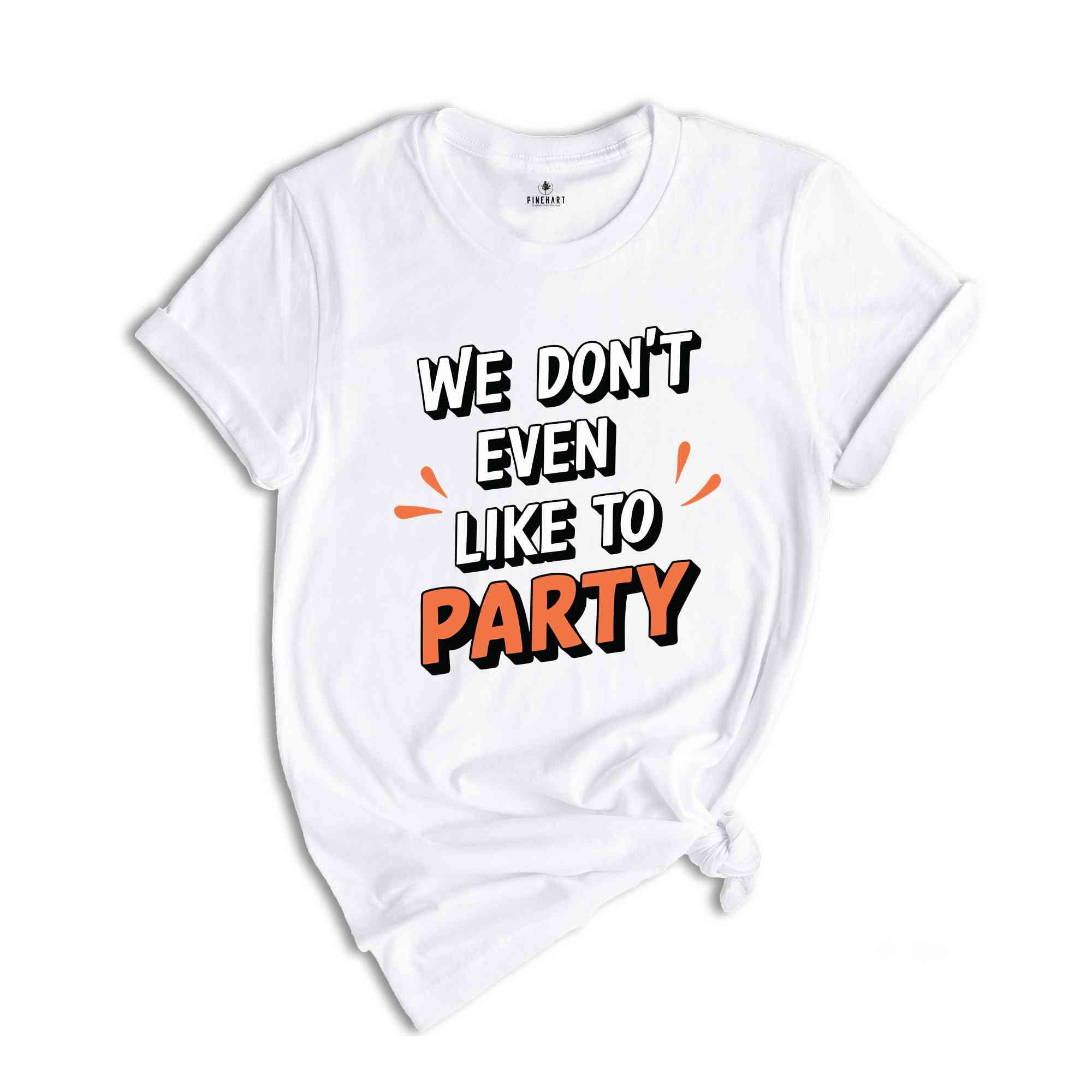 We Don't Even Like To Party T-Shirt, Rave Party Shirt, Music Festival T-Shirt, Coachella 2024, Funny Party Shirt