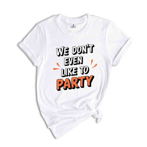 We Don't Even Like To Party T-Shirt, Rave Party Shirt, Music Festival T-Shirt, Coachella 2024, Funny Party Shirt