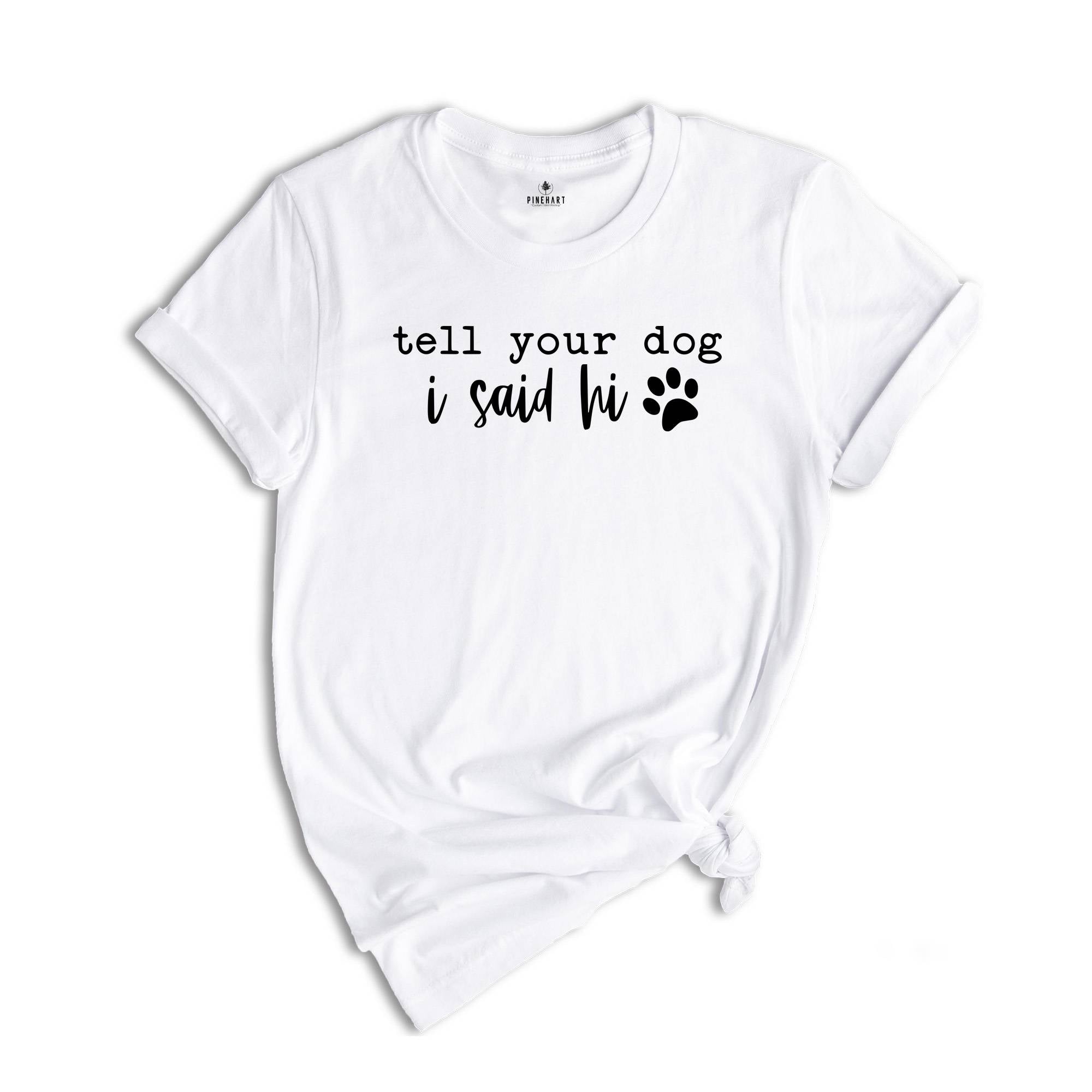 Tell Your Dog I Said Hi Shirt, Pet Lover Shirt, Dog Mom Shirt, Dog Lover Shirt, Funny Dog T-Shirt, Gifts for Dog Lovers, Dog Owner Shirt