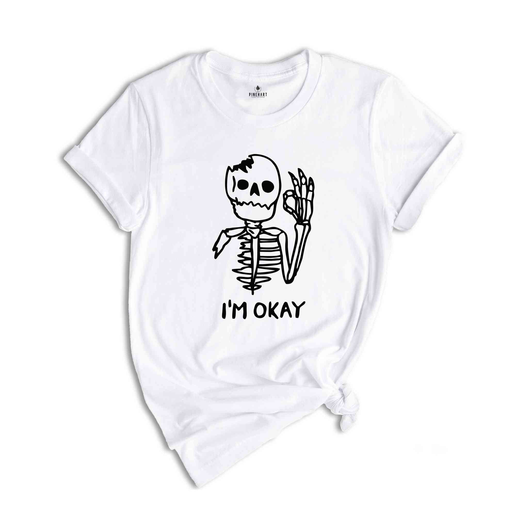 I'm Okay Skeleton Shirt, I'm Fine Shirt, Sarcasm Shirt, Funny T-Shirt, Funny Tee, I'm Okay Shirt, Skeleton Shirt, Funny Skeleton Shirt