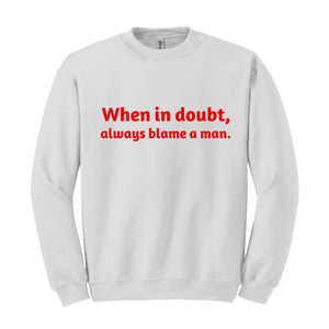 When In Doubt Always Blame A Man Sweatshirt,  Motivational Sweatshirt, Trendy Dad Gift