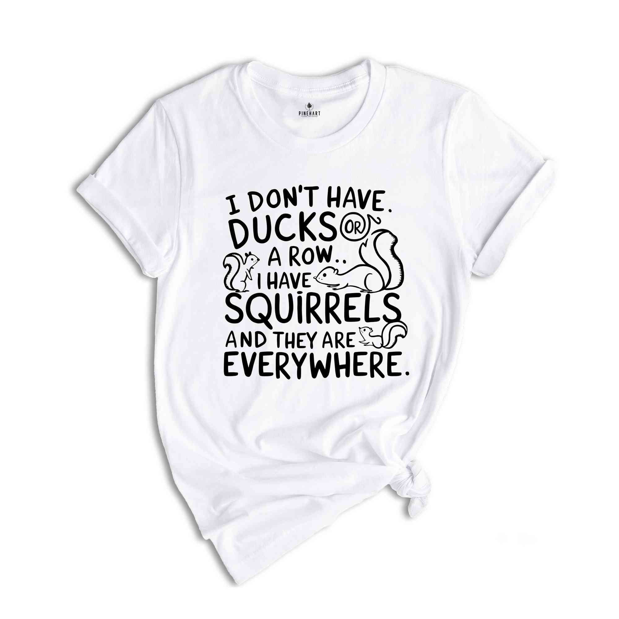 I Don't Have Ducks Or A Row I Have Squirrels And They Are Everywhere Shirt, Funny Shirt, Shirt With Saying, Funny Saying Shirt