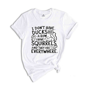 I Don't Have Ducks Or A Row I Have Squirrels And They Are Everywhere Shirt, Funny Shirt, Shirt With Saying, Funny Saying Shirt