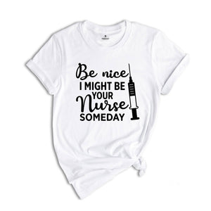 Be Nice I Might Be Your Nurse Someday Shirt, Funny Nurse Shirt, Sarcastic Nurse Shirt, Nurse Graduation Shirt, Nurse Life Shirt