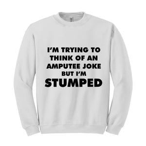 I'm Trying To Think Of An Amputee Joke Sweatshirt, Leg Amputee , Amputated Leg , Funny Leg Amputation, Missing Leg, Amputee Gift