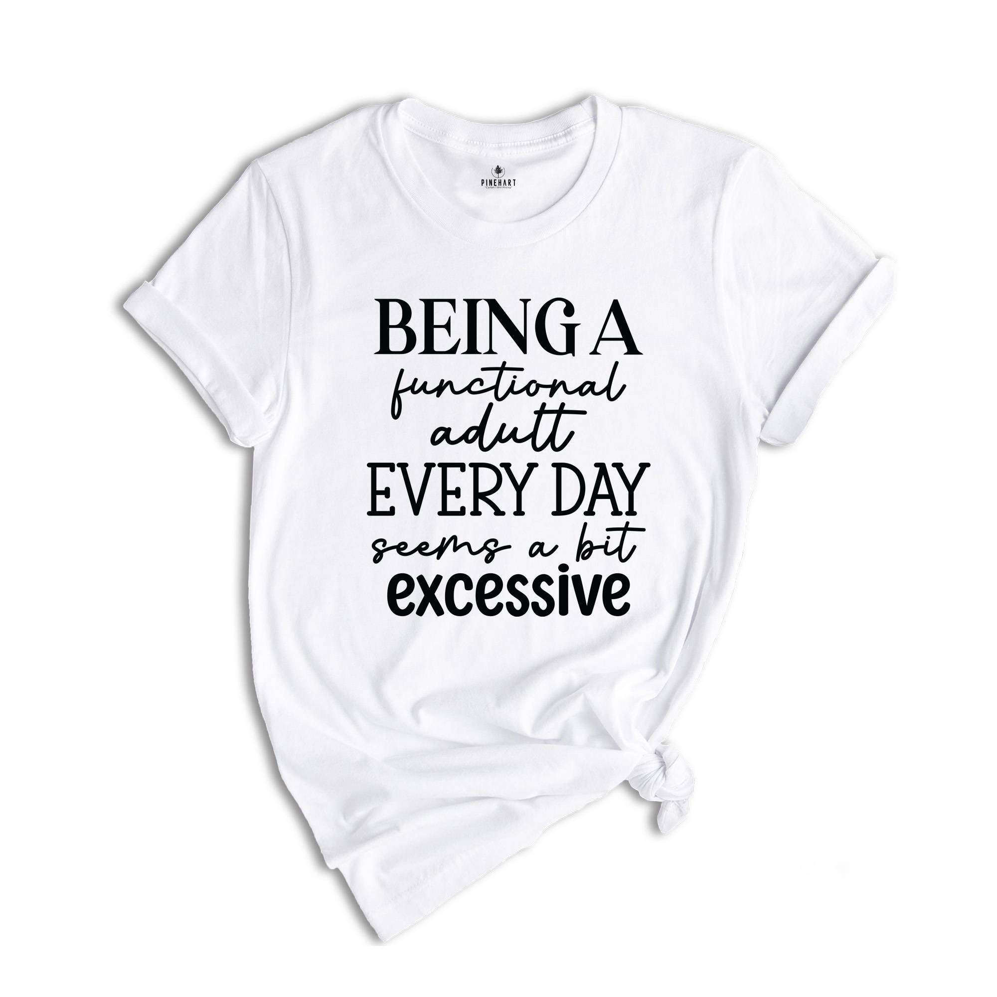 Being Functional Adult Everyday Seems A Bit Excessive Shirt, Funny Adulting Shirt, Sarcastic Shirt, Adult Humor Shirt, Sarcastic Quote Shirt