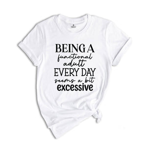 Being Functional Adult Everyday Seems A Bit Excessive Shirt, Funny Adulting Shirt, Sarcastic Shirt, Adult Humor Shirt, Sarcastic Quote Shirt