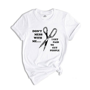 Don't Mess With Me I Get Paid To Cut People Shirt, Hairstylist Shirt, Gift for Hairdresser, Funny Barber T-Shirt