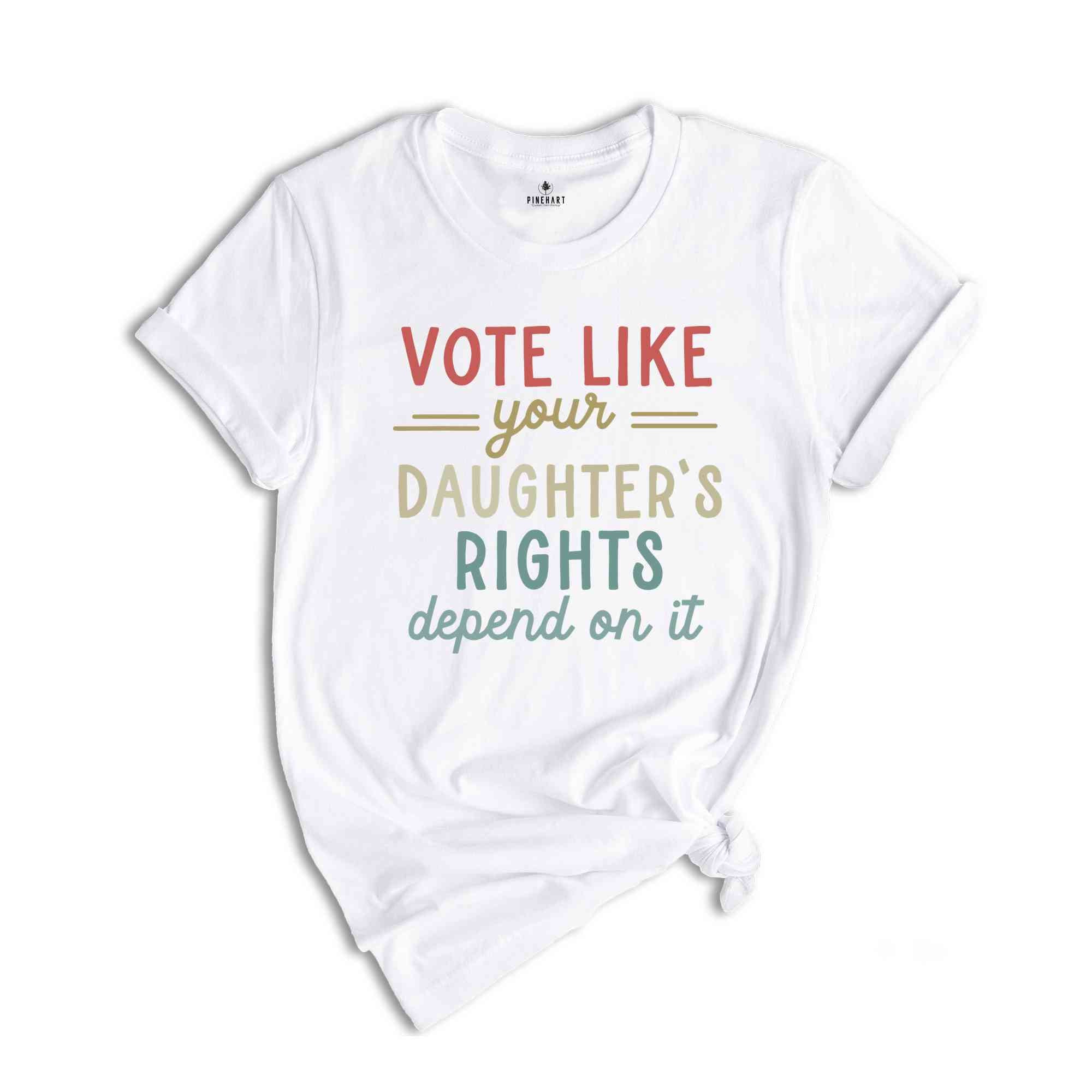 Vote Like Your Daughter’s Rights Depend On It T-Shirt, Feminist Shirt, Womens Rights Equality Tee, Usa Elections Gifts