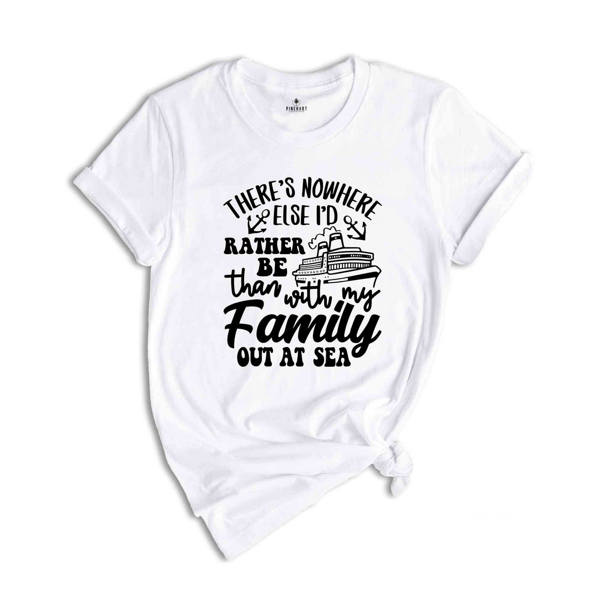 There's Nowhere Else I'd Rather Be Than With My Family Out At Sea Shirt, Cruise Life Shirt, Summer Trip Shirt, Vacation Shirt, Beach Shirt