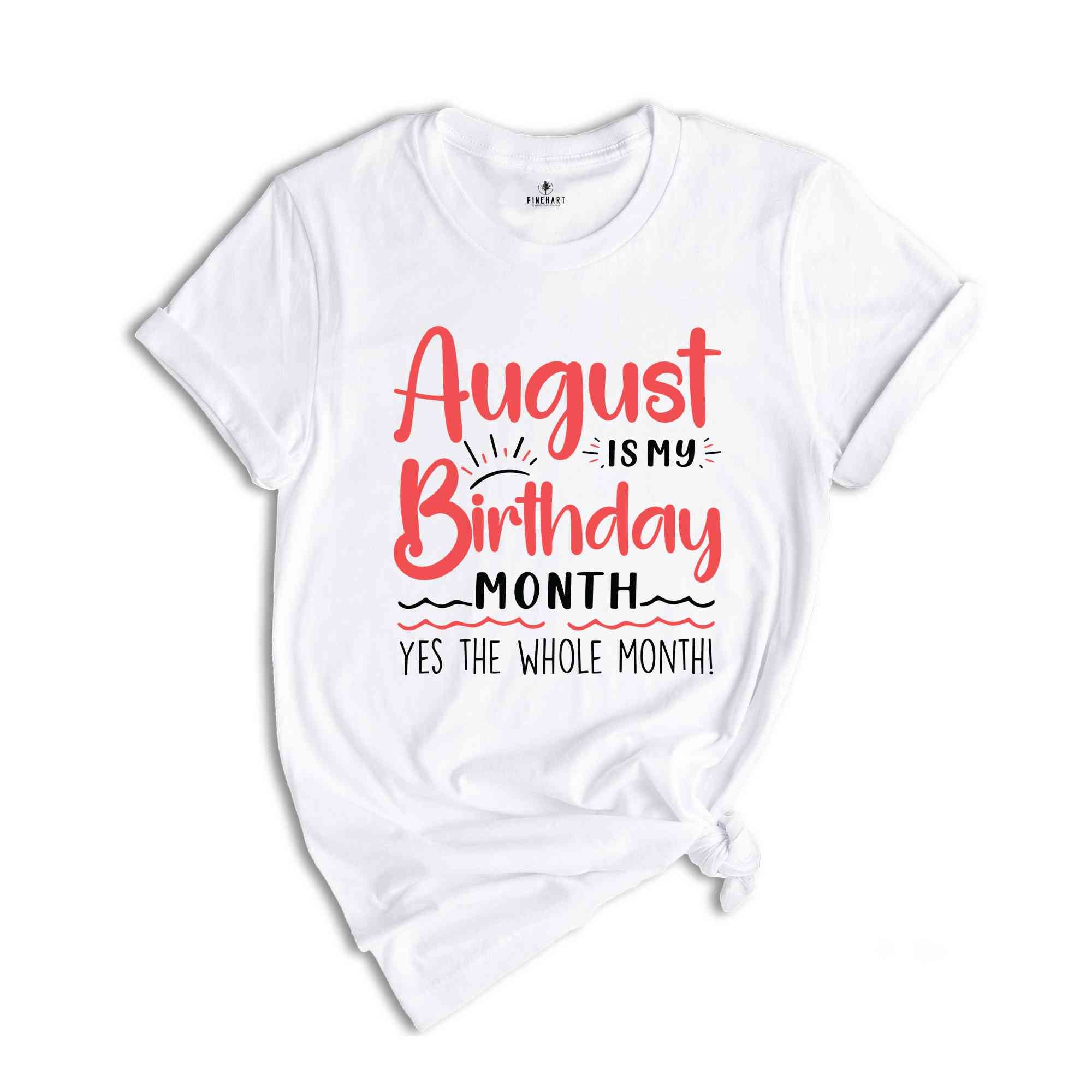 August Is My Birthday Yes The Whole Month Shirt, August Birthday Shirt, Birthday Shirt, Birthday Gift, Funny Birthday Shirt