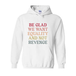 Be Glad We Want Equality and Not Revenge Sweatshirt, Social Justice Gift, LGBTQIA Rights Hoodie, Racial Justice Sweater, Pro Roe Sweatshirt