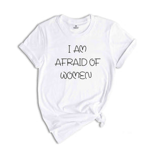 I Am Afraid of Women T-Shirt, Funny Meme T-Shirt, Meme Tee, Funny Tee, Afraid of Women, Hilarious Shirt, Sarcastic Tee, Funny Saying Shirt