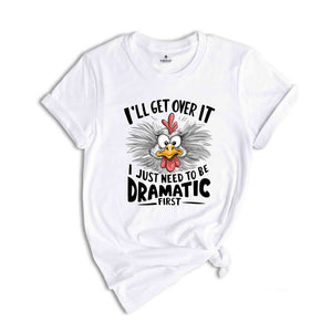 I'll Get Over It I Just Need To Be Dramatic First Shirt, Humorous Shirt, Chicken Lover Shirt, Funny Chicken Shirt, Sarcastic Shirt