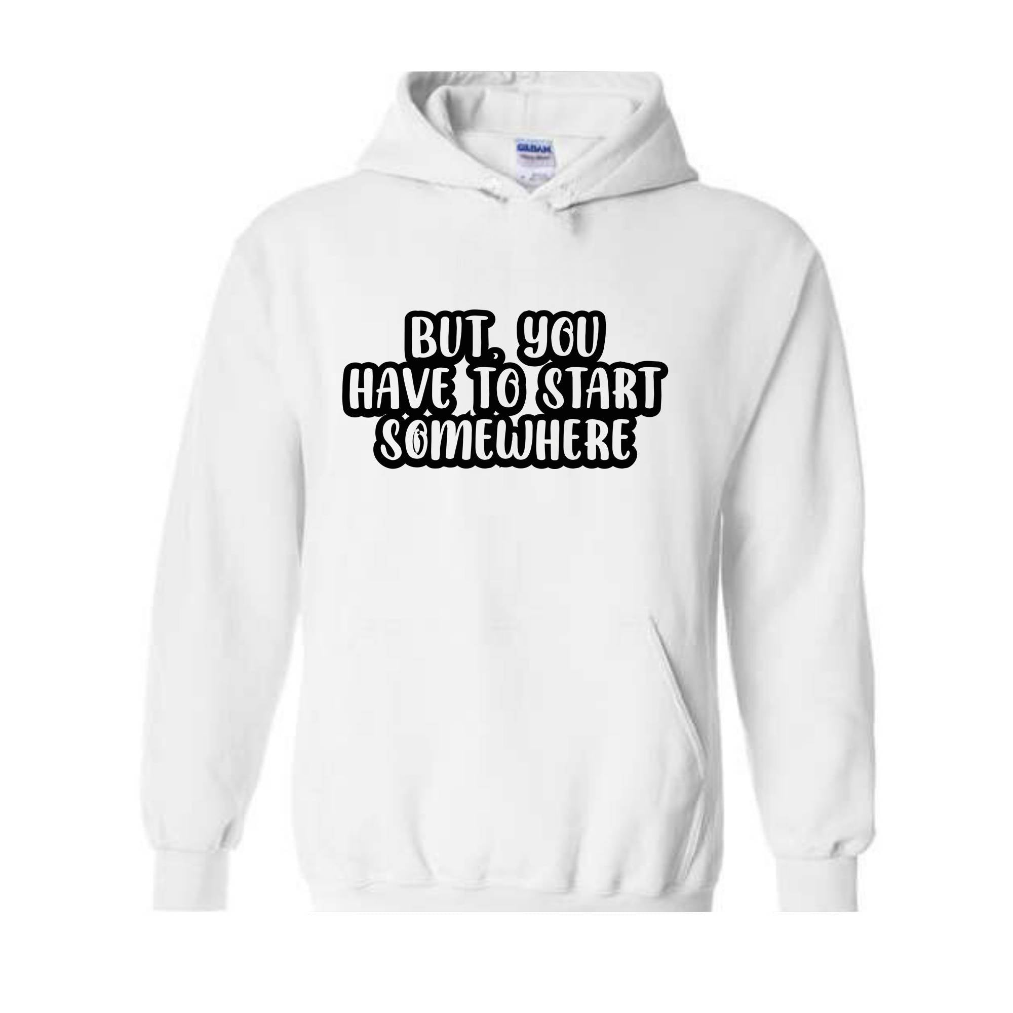 But You Have To Start Somewhere Sweatshirt, Funny Sweatshirt, Cool Sweatshirt, Sarcastic Sweatshirt, Funny Motivational Sweatshirt