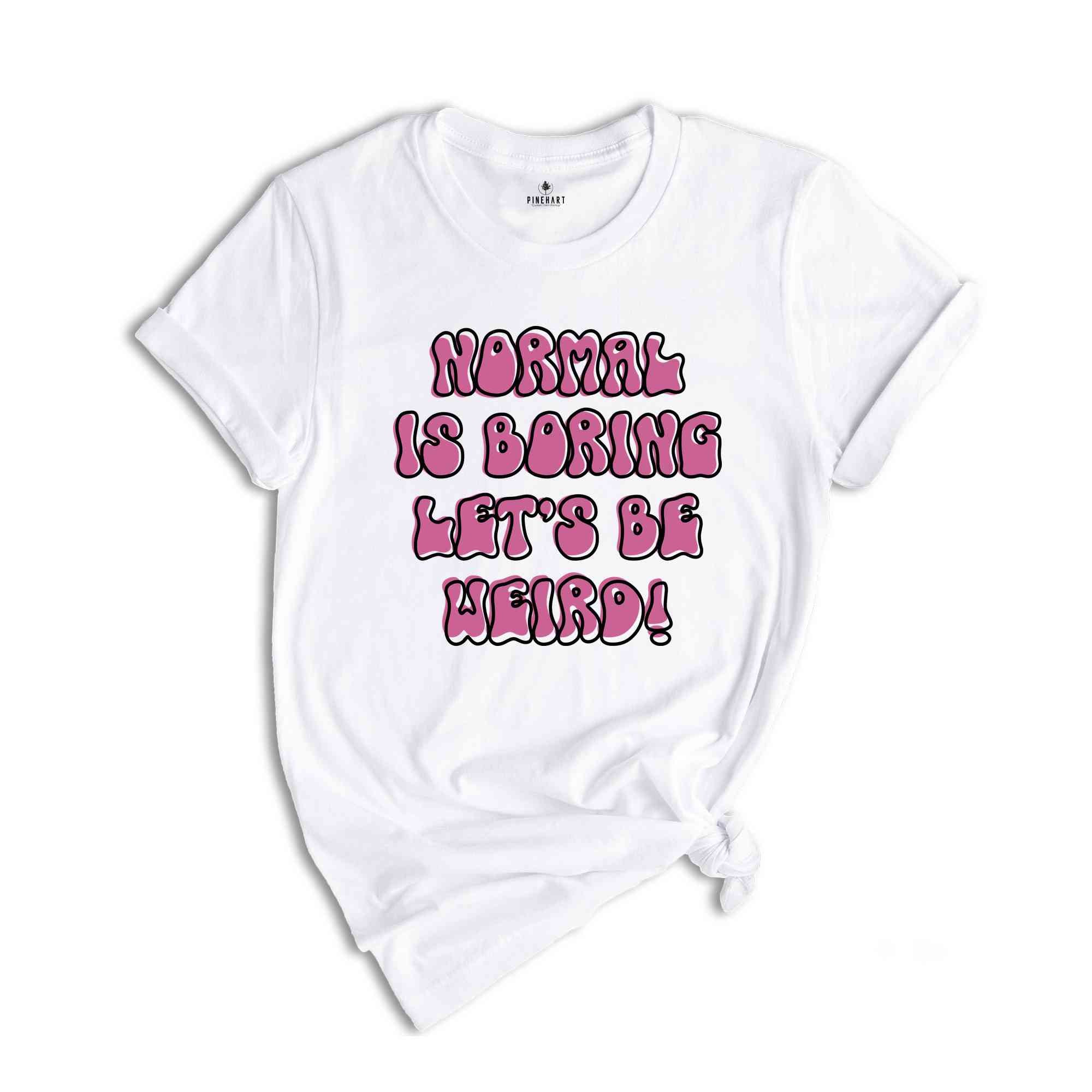 Normal Is Boring Let's Be Weird Funny Shirt, Weird Shirt, Humorous Shirt, Hilarious Tee, Funny Quote Shirt, Funny Saying Tee, Weird Tee