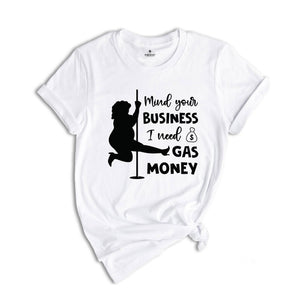 Mind Your Business I Need Gas Money Shirt, Funny Economy Shirt, Sarcasm Tee, Hilarious Gas Shirt, Humorous Pole Dancer Woman Shirt