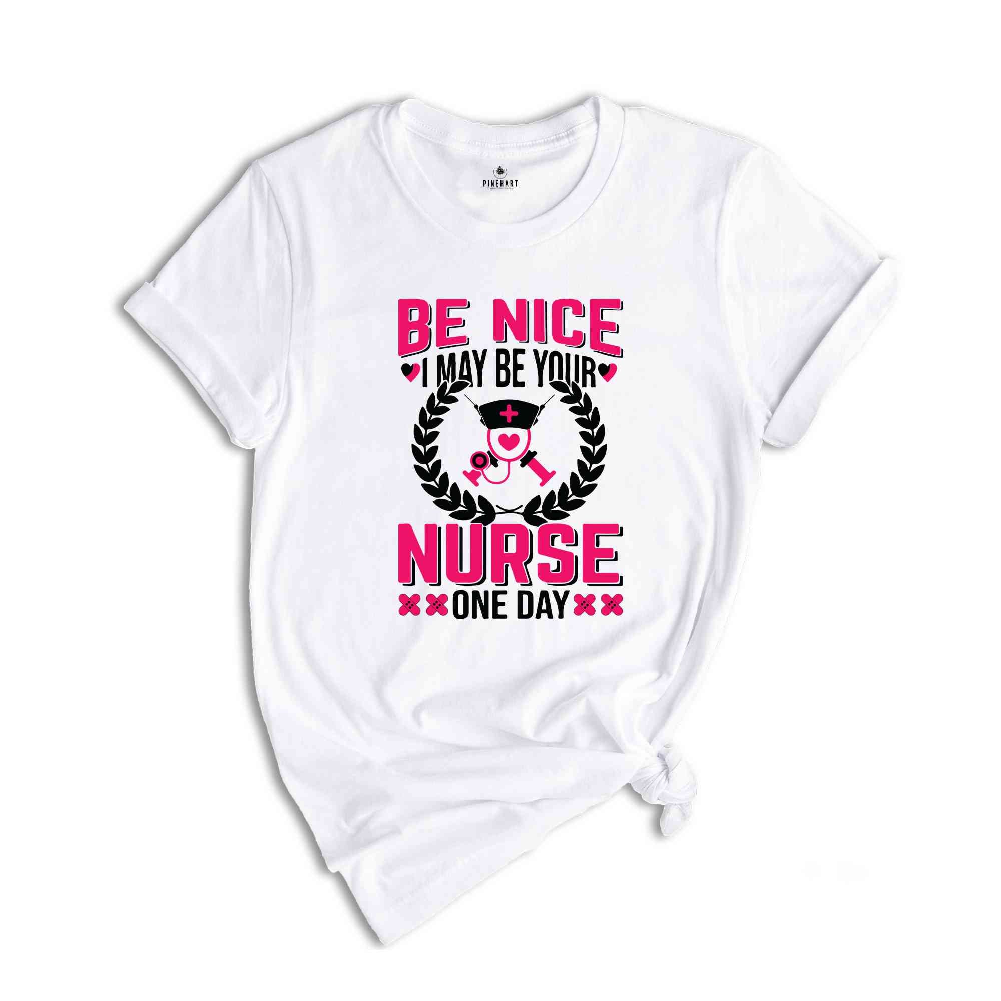 Be Nice I May Be Your Nurse One Day T-Shirt, Nurse Week T-Shirt, Nurse Gifts, Proud Nurse Shirt, Nurse Week Outfit