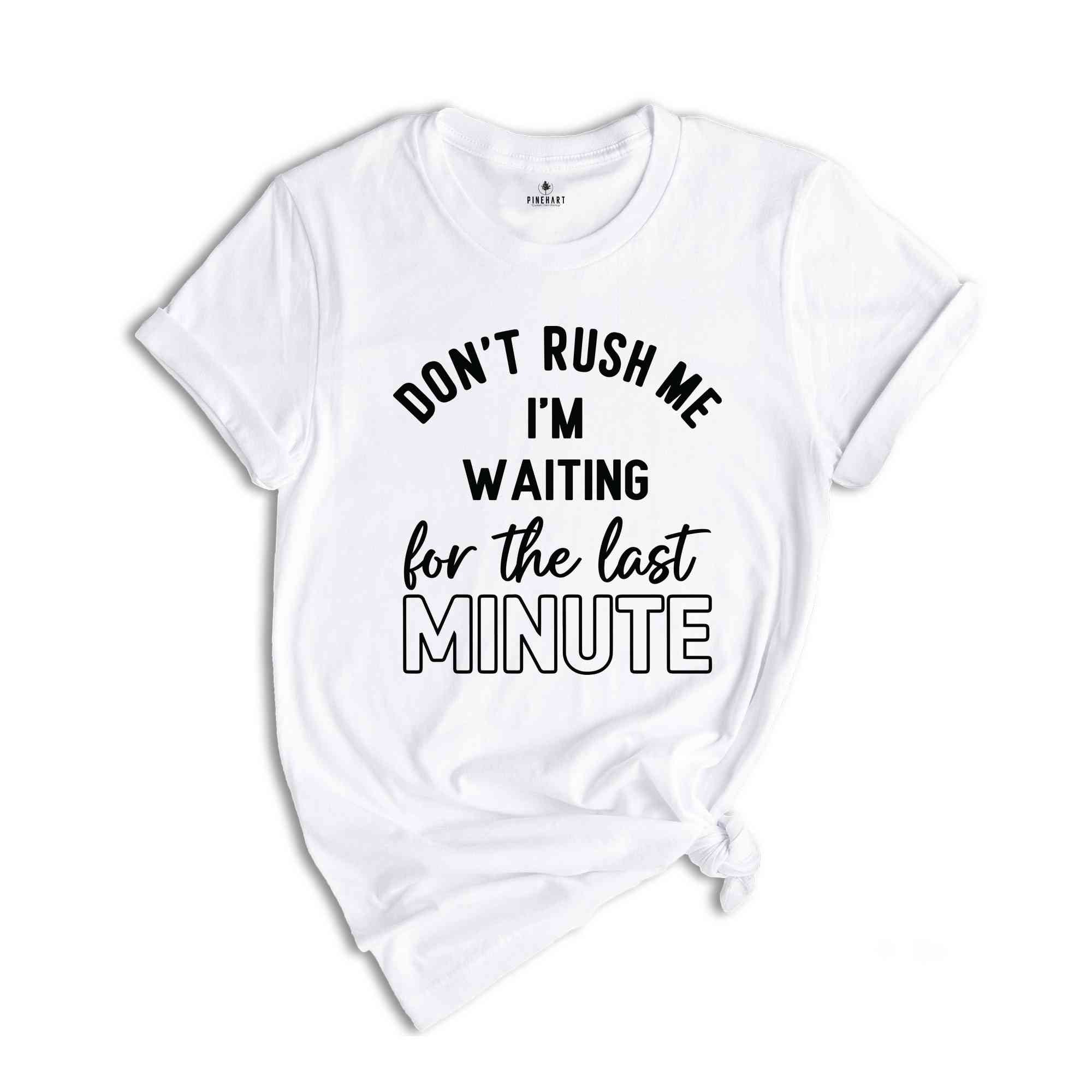 Don't Rush Me I'm Waiting For The Last Minute T-Shirt, Humorous T Shirt, Funny Shirt, Sarcastic Quotes