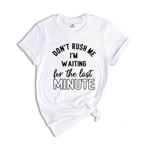 Don't Rush Me I'm Waiting For The Last Minute T-Shirt, Humorous T Shirt, Funny Shirt, Sarcastic Quotes