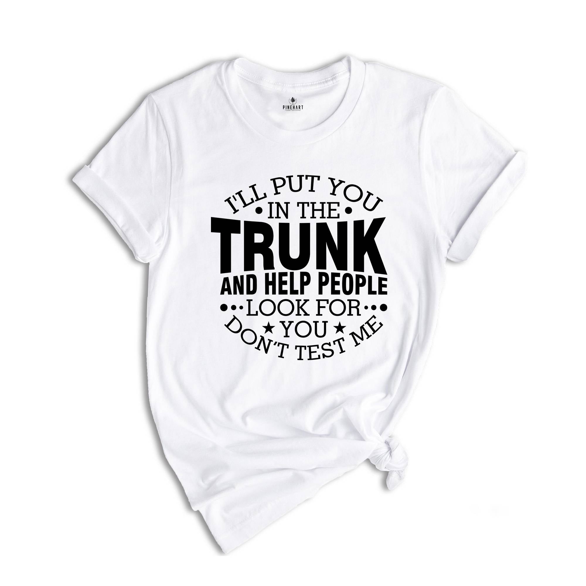 I'll Put You In The Trunk And Help People Look For You Don’t Test Me Shirt, Funny Shirt, Sarcastic Shirt, Funny Sayings Shirt