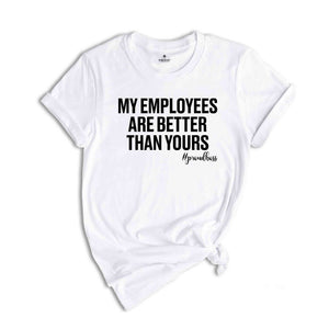 My Employees are Better Than Yours Shirt, Entrepreneur Shirt, Funny Boss T-Shirt, Boss Lady Shirt, Girl Boss Shirt, Best Boss Shirt