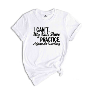 I Can't My Kids Have Practice a Game or Something Shirt, Funny Parents T-Shirt, Parents Life Shirt, Gift for Dad or Mom