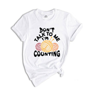 Don't Talk to me I'm Counting Shirt, Knitting Shirt, Funny Knitting Shirt, Knitting Lover Shirt, Crochet Shirt, Cute Knitting Gift